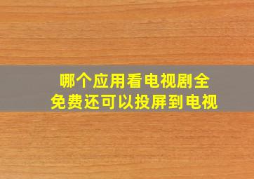 哪个应用看电视剧全免费还可以投屏到电视