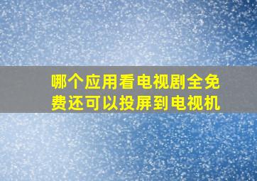 哪个应用看电视剧全免费还可以投屏到电视机