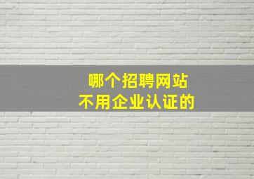 哪个招聘网站不用企业认证的