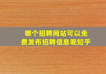 哪个招聘网站可以免费发布招聘信息呢知乎