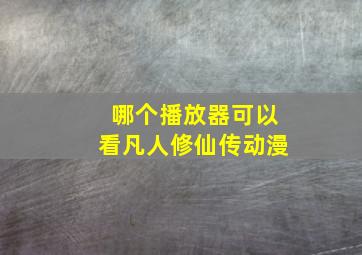 哪个播放器可以看凡人修仙传动漫