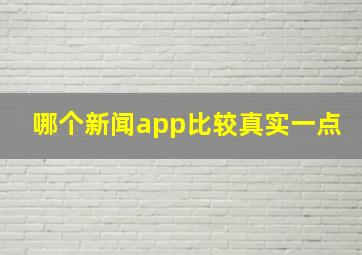 哪个新闻app比较真实一点