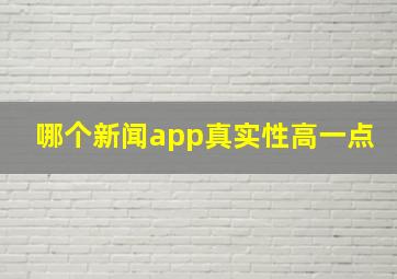 哪个新闻app真实性高一点