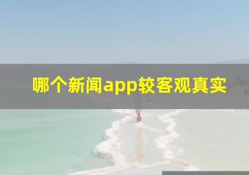 哪个新闻app较客观真实