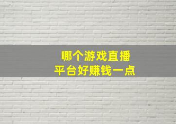 哪个游戏直播平台好赚钱一点