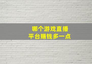 哪个游戏直播平台赚钱多一点