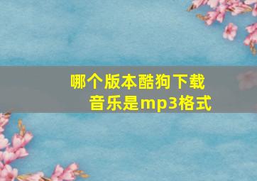 哪个版本酷狗下载音乐是mp3格式