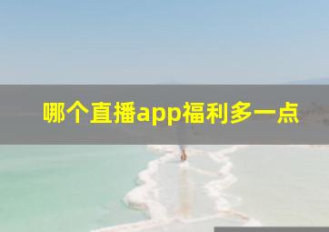 哪个直播app福利多一点