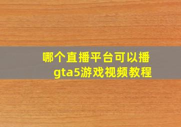 哪个直播平台可以播gta5游戏视频教程