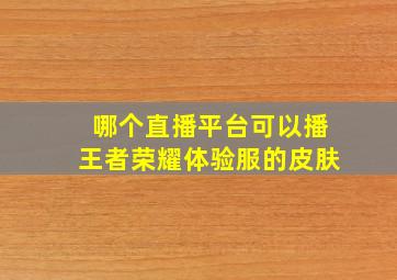 哪个直播平台可以播王者荣耀体验服的皮肤