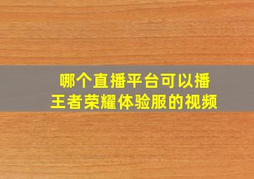 哪个直播平台可以播王者荣耀体验服的视频