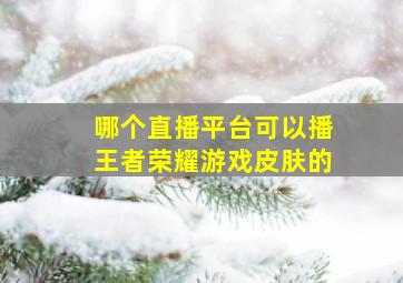 哪个直播平台可以播王者荣耀游戏皮肤的