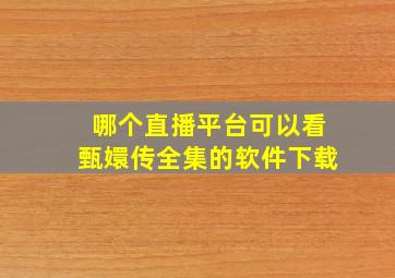 哪个直播平台可以看甄嬛传全集的软件下载