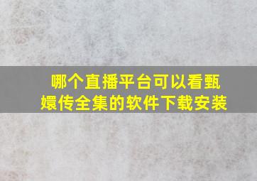 哪个直播平台可以看甄嬛传全集的软件下载安装