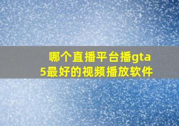 哪个直播平台播gta5最好的视频播放软件