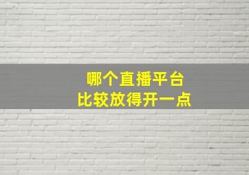 哪个直播平台比较放得开一点