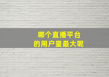 哪个直播平台的用户量最大呢