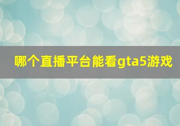 哪个直播平台能看gta5游戏