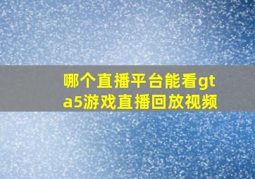 哪个直播平台能看gta5游戏直播回放视频