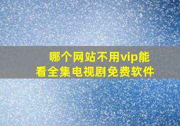 哪个网站不用vip能看全集电视剧免费软件