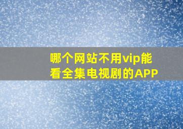 哪个网站不用vip能看全集电视剧的APP