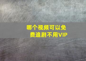 哪个视频可以免费追剧不用VIP