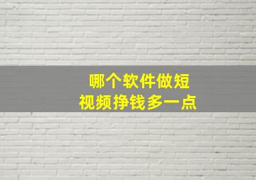 哪个软件做短视频挣钱多一点