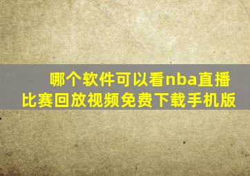 哪个软件可以看nba直播比赛回放视频免费下载手机版