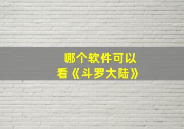 哪个软件可以看《斗罗大陆》