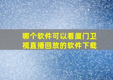 哪个软件可以看厦门卫视直播回放的软件下载