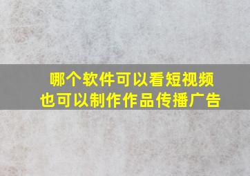 哪个软件可以看短视频也可以制作作品传播广告