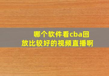 哪个软件看cba回放比较好的视频直播啊