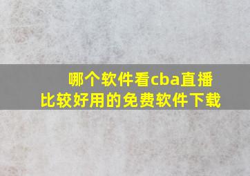 哪个软件看cba直播比较好用的免费软件下载