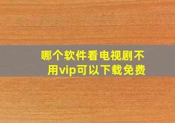 哪个软件看电视剧不用vip可以下载免费