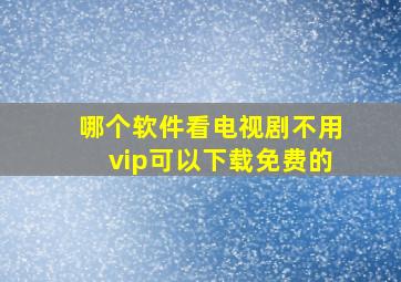 哪个软件看电视剧不用vip可以下载免费的