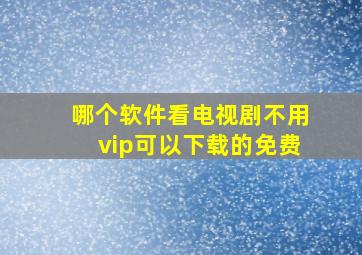 哪个软件看电视剧不用vip可以下载的免费