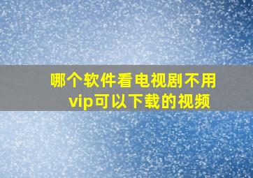 哪个软件看电视剧不用vip可以下载的视频