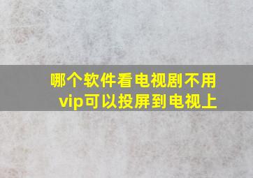 哪个软件看电视剧不用vip可以投屏到电视上