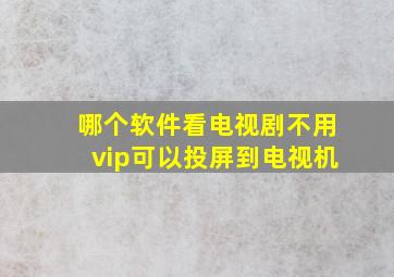 哪个软件看电视剧不用vip可以投屏到电视机