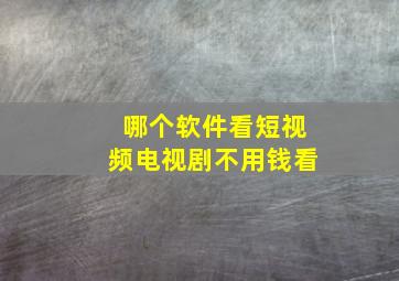 哪个软件看短视频电视剧不用钱看