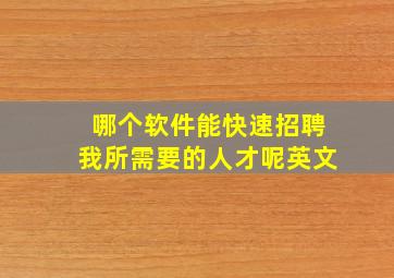 哪个软件能快速招聘我所需要的人才呢英文