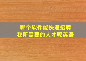 哪个软件能快速招聘我所需要的人才呢英语