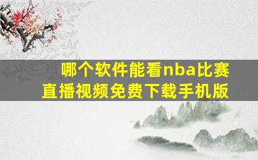 哪个软件能看nba比赛直播视频免费下载手机版