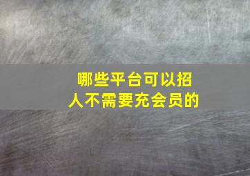 哪些平台可以招人不需要充会员的