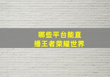 哪些平台能直播王者荣耀世界