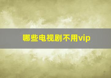 哪些电视剧不用vip