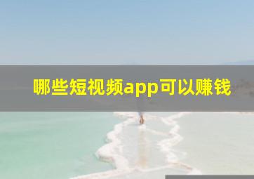 哪些短视频app可以赚钱