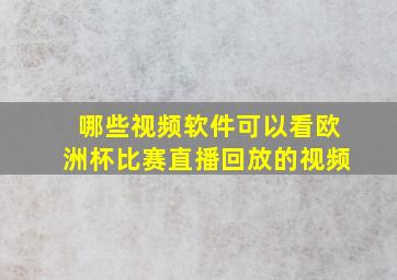 哪些视频软件可以看欧洲杯比赛直播回放的视频