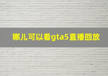 哪儿可以看gta5直播回放