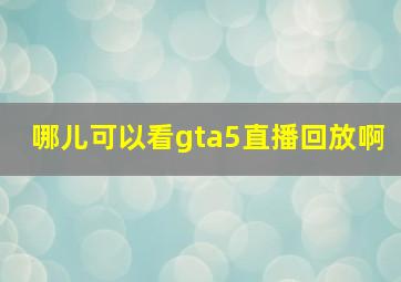 哪儿可以看gta5直播回放啊